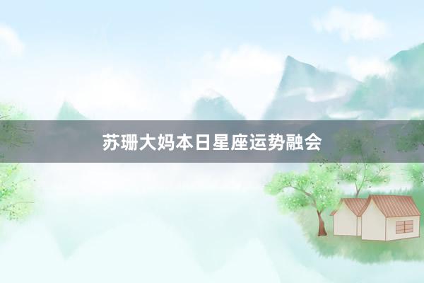 苏珊大妈本日星座运势融会