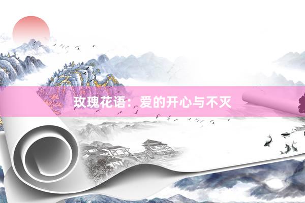 玫瑰花语：爱的开心与不灭