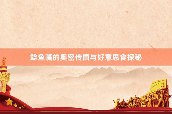 鲶鱼嘴的奥密传闻与好意思食探秘