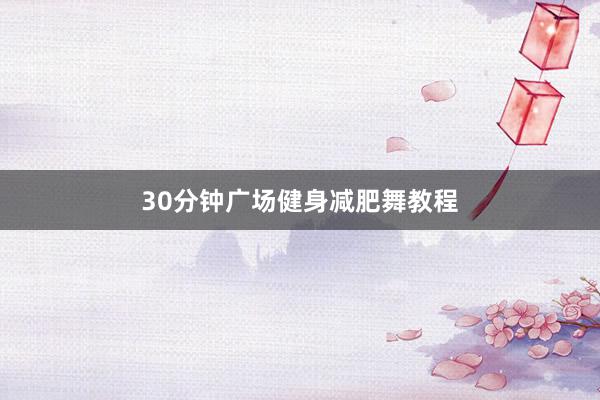 30分钟广场健身减肥舞教程