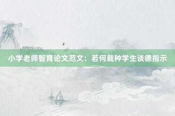 小学老师智育论文范文：若何栽种学生谈德指示