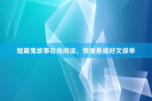 短篇鬼故事在线阅读,惊悚悬疑好文保举