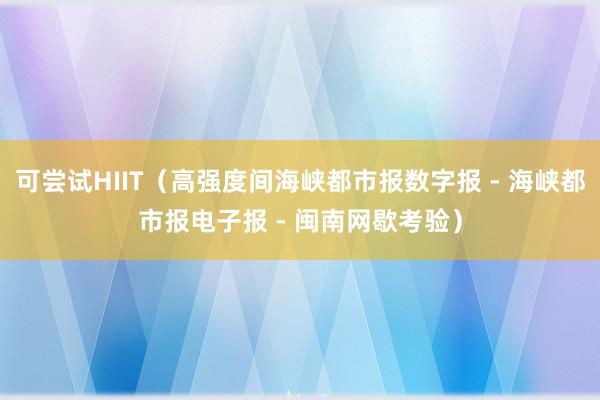 可尝试HIIT(高强度间海峡都市报数字报 - 海峡都市报电子报 - 闽南网歇考验)