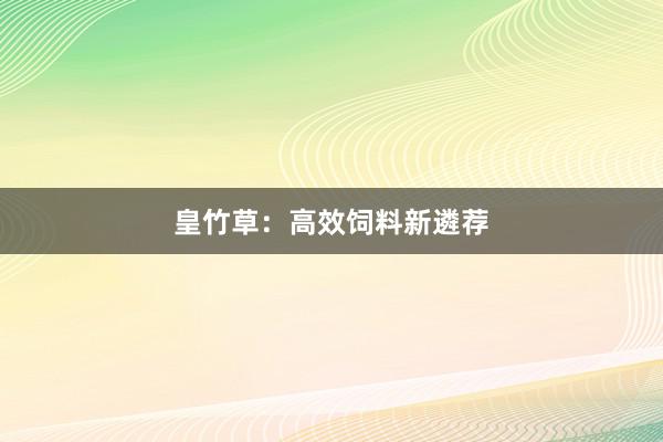 皇竹草：高效饲料新遴荐