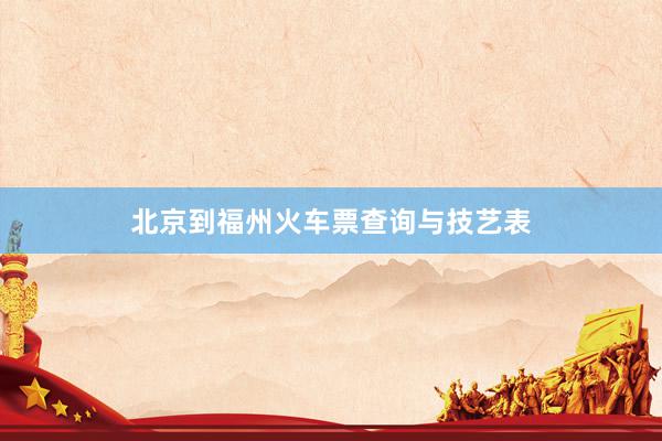 北京到福州火车票查询与技艺表