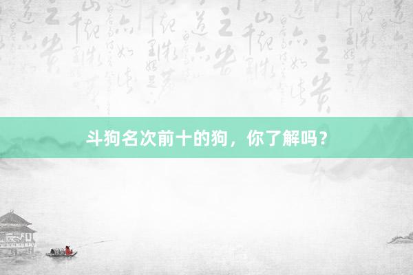 斗狗名次前十的狗，你了解吗？